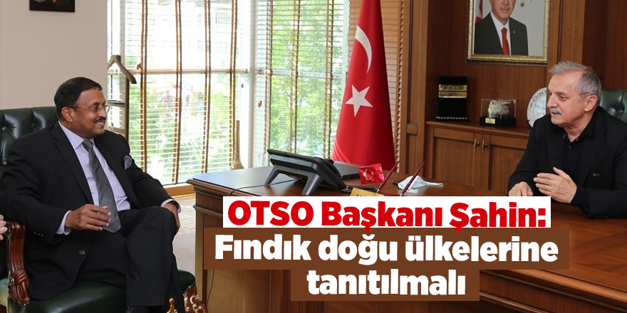 OTSO Başkanı Şahin: Fındık doğu ülkelerine tanıtılmalı