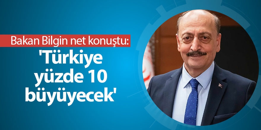 Bakan Bilgin net konuştu:  'Türkiye yüzde 10 büyüyecek'