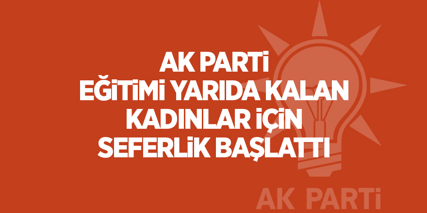 AK Parti eğitimi yarıda kalan kadınlar için seferlik başlattı