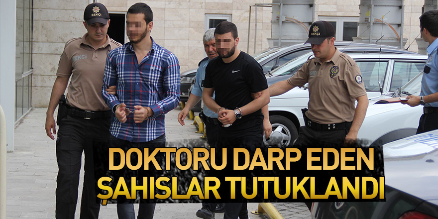 Samsun'da doktoru darp eden şahıslar tutuklandı