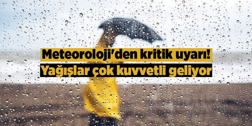 Meteoroloji'den kritik uyarı! Yağışlar çok kuvvetli geliyor