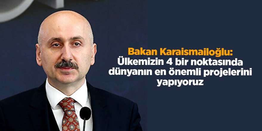 Bakan Karaismailoğlu: Ülkemizin 4 bir noktasında dünyanın en önemli projelerini yapıyoruz