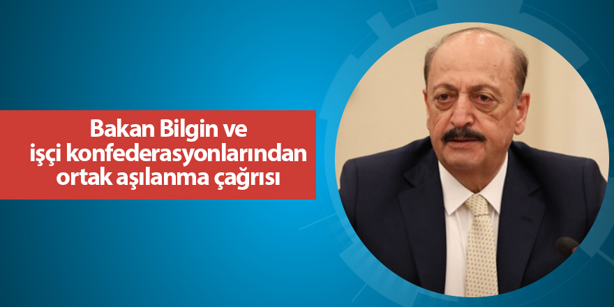 Bakan Bilgin ve işçi konfederasyonlarından ortak aşılanma çağrısı