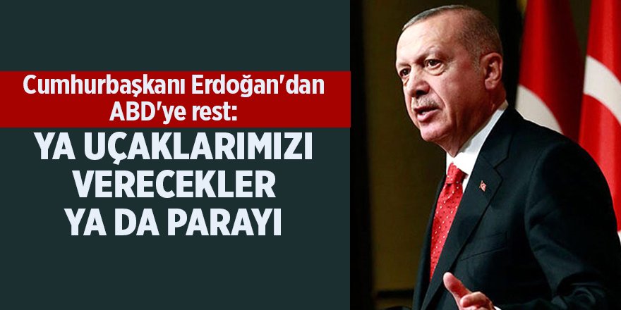 Cumhurbaşkanı Erdoğan'dan ABD'ye rest: Ya uçaklarımızı verecekler ya da parayı