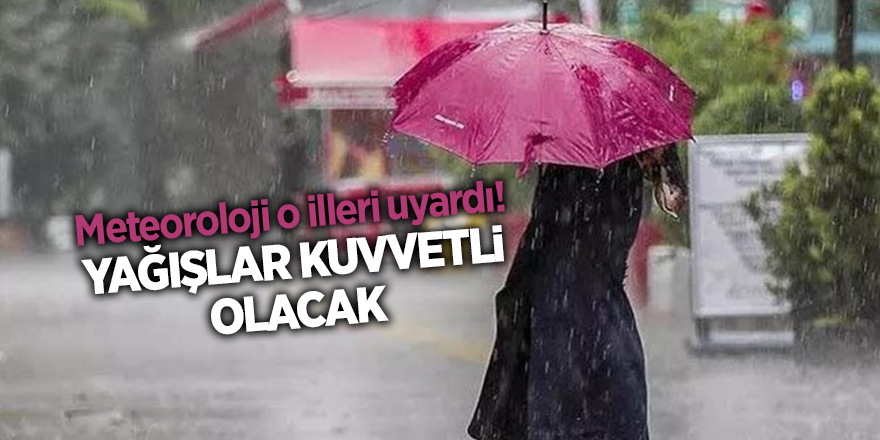 Meteoroloji o illeri uyardı! Yağışlar kuvvetli olacak