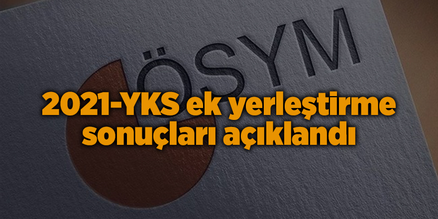 2021-YKS ek yerleştirme sonuçları açıklandı