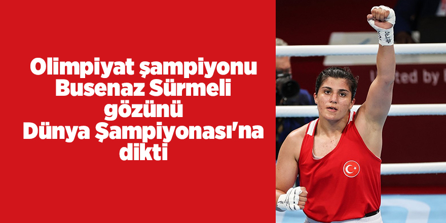 Olimpiyat şampiyonu Busenaz Sürmeli gözünü Dünya Şampiyonası'na dikti