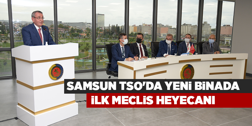 Samsun TSO'da yeni binada ilk meclis heyecanı - samsun haber