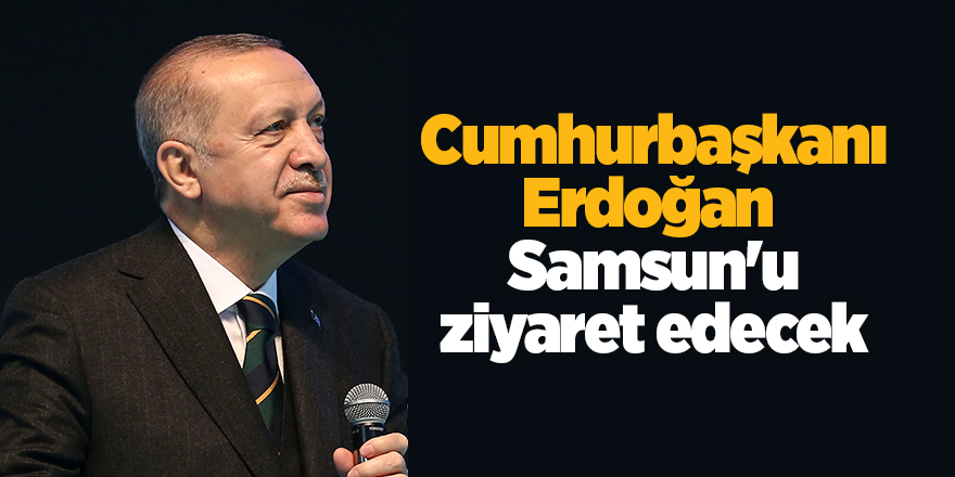 Cumhurbaşkanı Erdoğan  Samsun'u ziyaret edecek