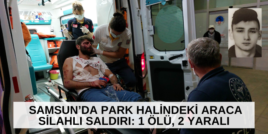 Samsun’da park halindeki araca silahlı saldırı: 1 ölü, 2 yaralı