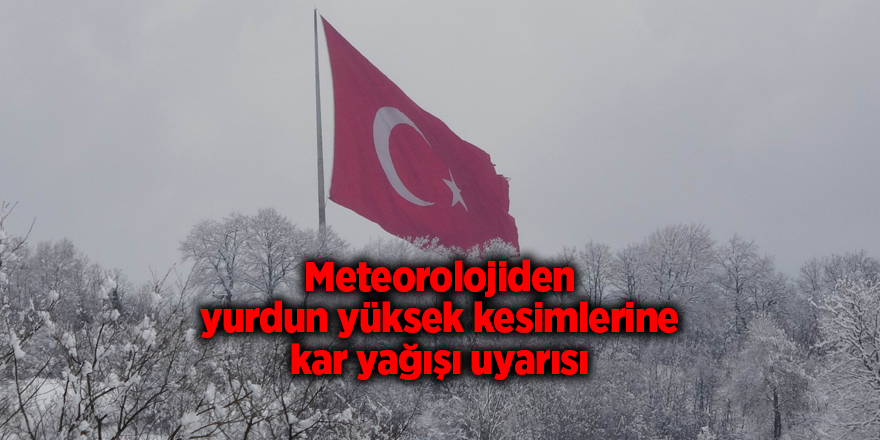 Meteorolojiden yurdun yüksek kesimlerine kar yağışı uyarısı