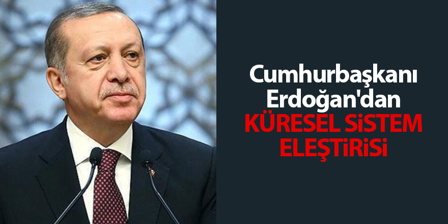 Cumhurbaşkanı Erdoğan'dan küresel sistem eleştirisi