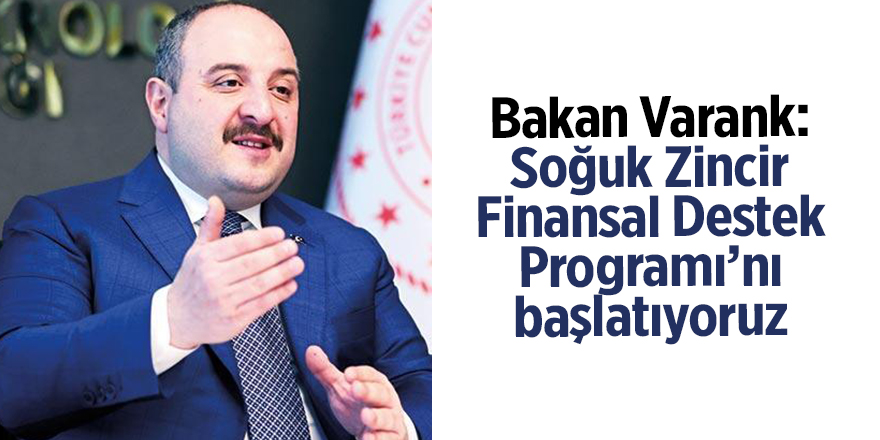 Bakan Varank: Soğuk Zincir Finansal Destek Programı’nı başlatıyoruz