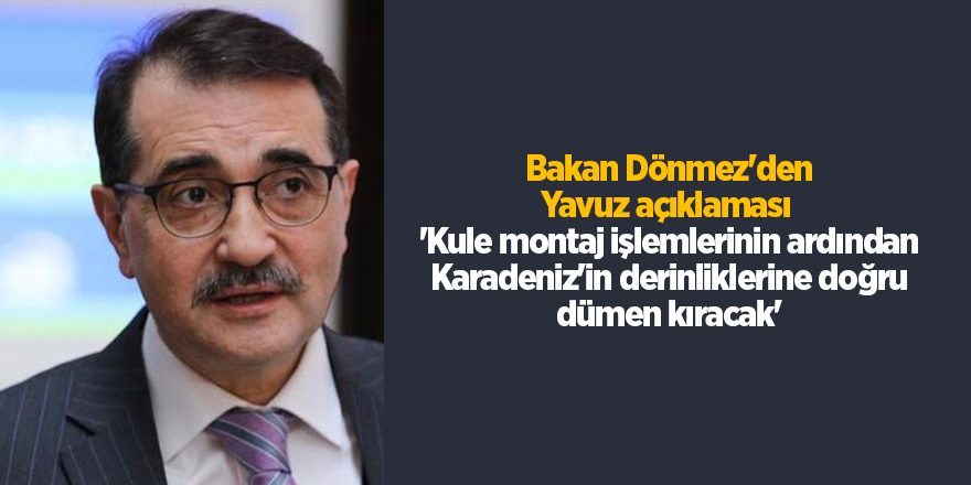 Bakan Dönmez'den Yavuz açıklaması  'Kule montaj işlemlerinin ardından Karadeniz'in derinliklerine doğru dümen kıracak'