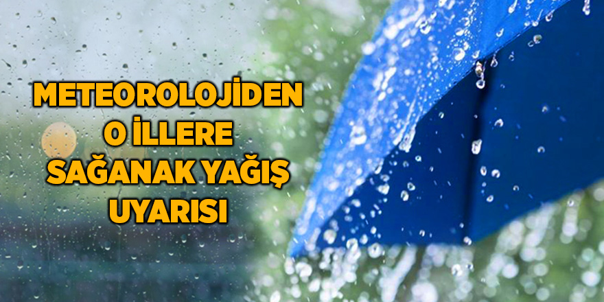 Meteorolojiden o illere sağanak yağış uyarısı