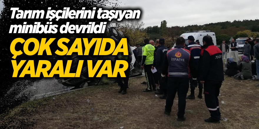 Tarım işçilerini taşıyan minibüs devrildi çok sayıda yaralı var