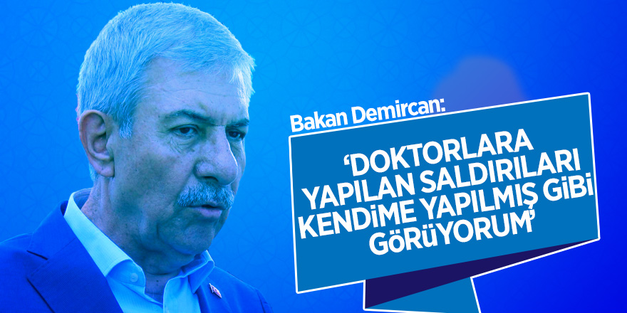 Bakan Demircan: "Doktorlara yapılan saldırıları kendime yapılmış gibi görüyorum”