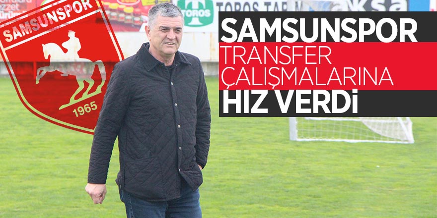 Samsunspor transfer çalışmalarına hız verdi