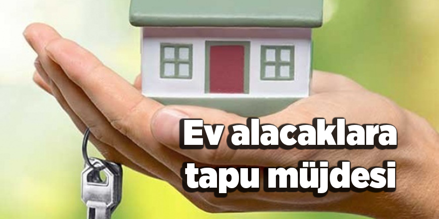 Ev alacaklara tapu müjdesi