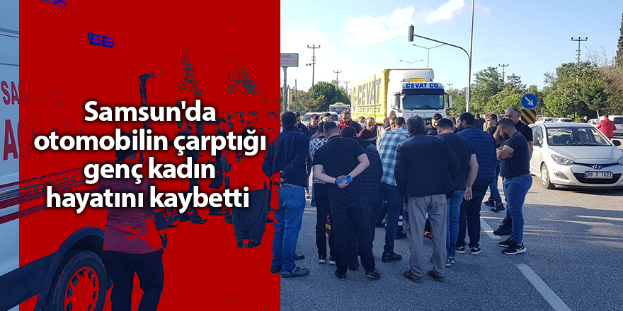 Samsun'da otomobilin çarptığı genç kadın hayatını kaybetti - samsun haber