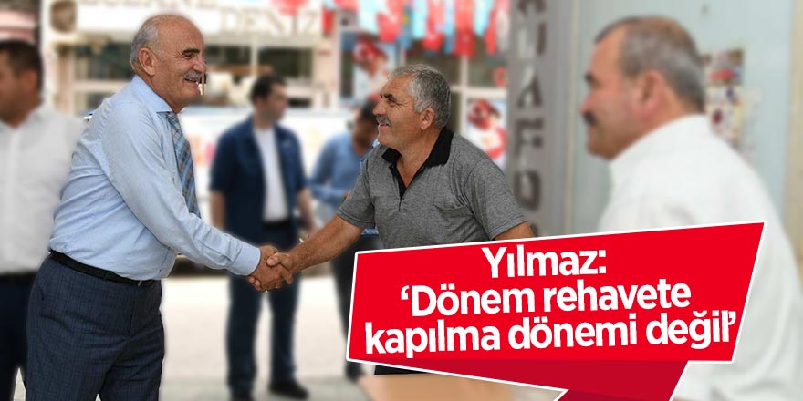 Yılmaz: ‘Dönem rehavete kapılma dönemi değil’