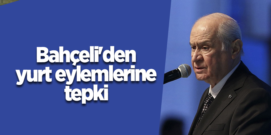 Bahçeli'den yurt eylemlerine tepki