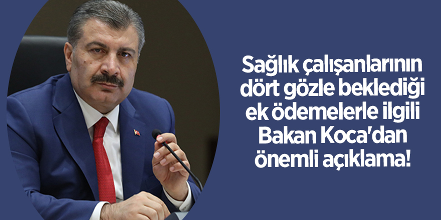 Sağlık çalışanlarının dört gözle beklediği ek ödemelerle ilgili Bakan Koca'dan önemli açıklama!