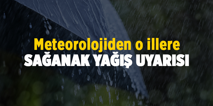 Meteorolojiden o illere sağanak yağış uyarısı