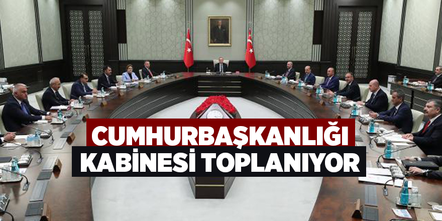 Cumhurbaşkanlığı Kabinesi toplanıyor