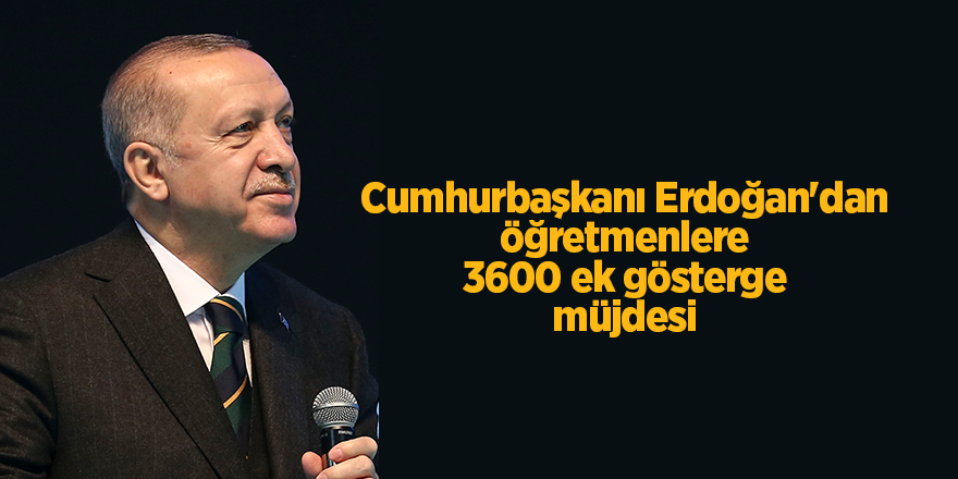 Cumhurbaşkanı Erdoğan'dan öğretmenlere 3600 ek gösterge müjdesi