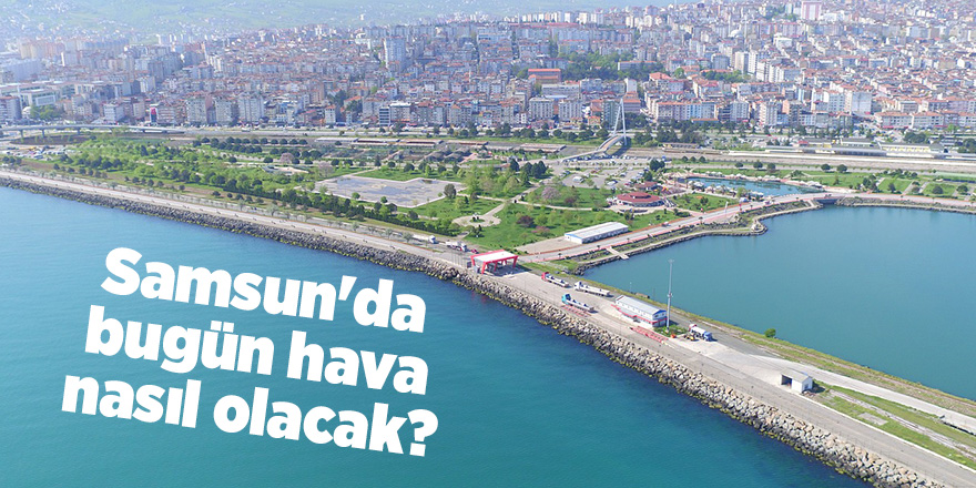 Samsun'da bugün hava nasıl olacak? - samsun haber