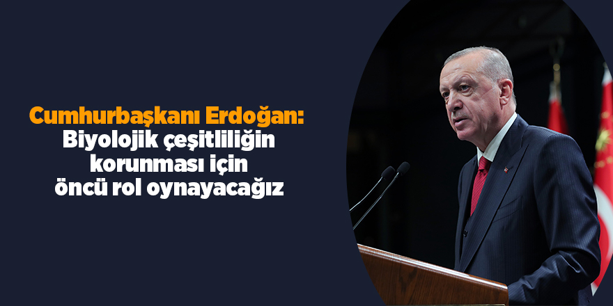 Cumhurbaşkanı Erdoğan:  Biyolojik çeşitliliğin korunması için öncü rol oynayacağız