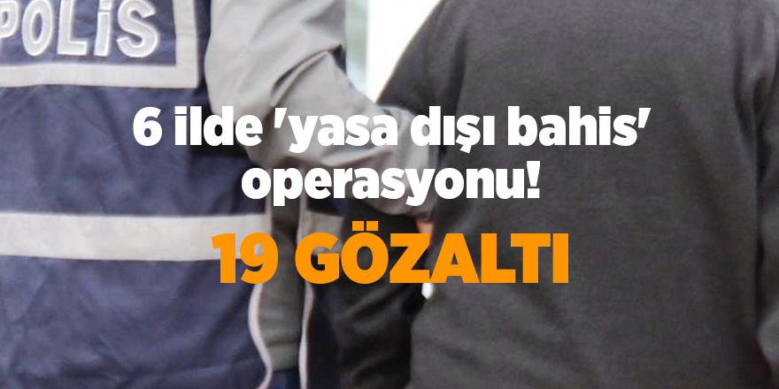 6 ilde 'yasa dışı bahis' operasyonu!  19 gözaltı