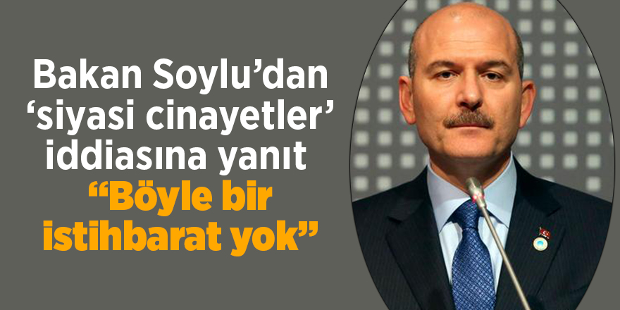 Bakan Soylu’dan ‘siyasi cinayetler’ iddiasına yanıt  “Böyle bir istihbarat yok”