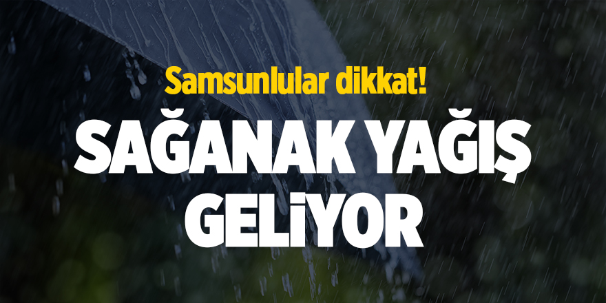 Samsunlular dikkat! Sağanak yağış geliyor - samsun haber