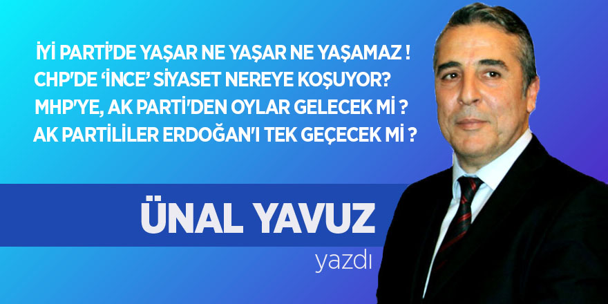 ÜNAL YAVUZ’DAN SEÇİM ÖNCESİ SON ANALİZ