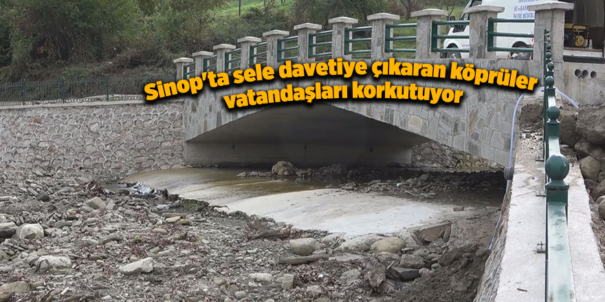 Sinop'ta sele davetiye çıkaran köprüler  vatandaşları korkutuyor