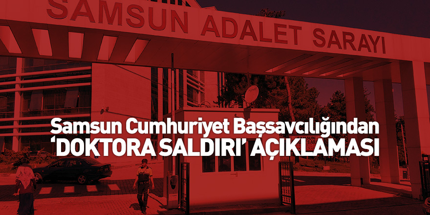 Samsun Cumhuriyet Başsavcılığından ‘doktora saldırı’ açıklaması