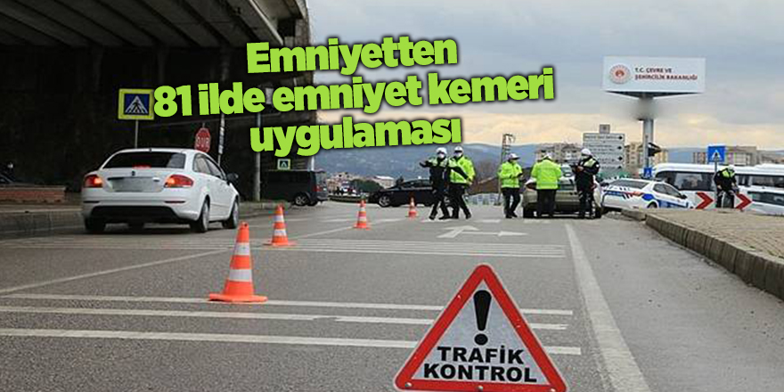 Emniyetten 81 ilde emniyet kemeri uygulaması