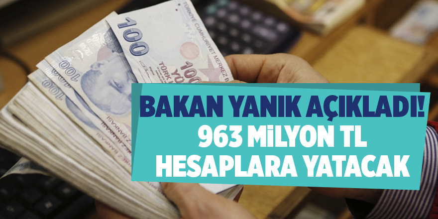 Bakan Yanık açıkladı! 963 milyon TL hesaplara yatacak