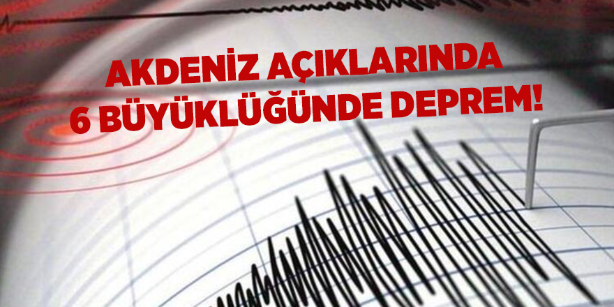 Akdeniz açıklarında 6 büyüklüğünde deprem!