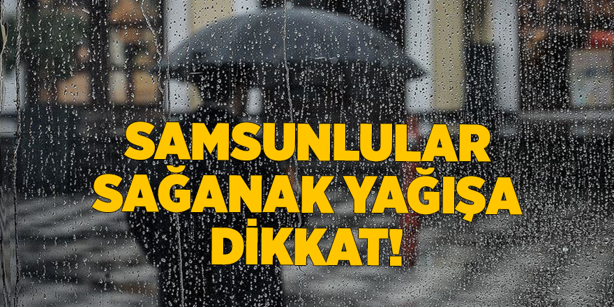 Samsunlular sağanak yağışa dikkat! - samsun haber