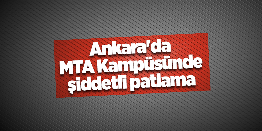 Ankara'da MTA Kampüsünde şiddetli patlama