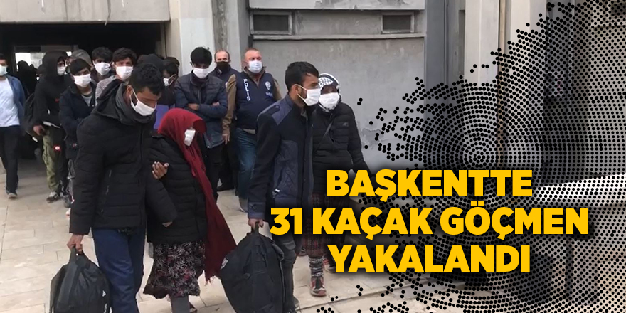 Başkentte 31 kaçak göçmen yakalandı