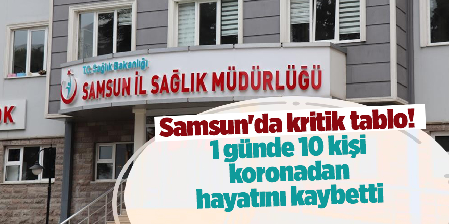 Samsun'da kritik tablo! 1 günde 10 kişi koronadan hayatını kaybetti - samsun haber