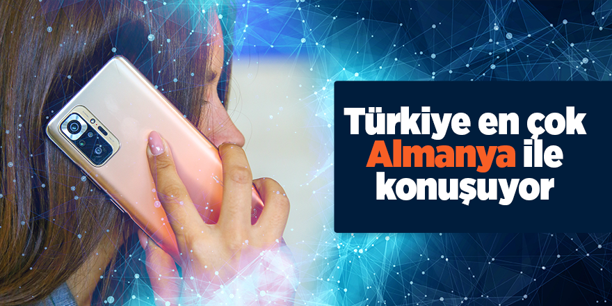 Türkiye en çok Almanya ile konuşuyor