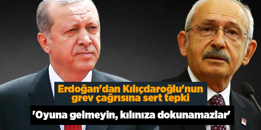 Erdoğan'dan Kılıçdaroğlu'nun grev çağrısına sert tepki   'Oyuna gelmeyin, kılınıza dokunamazlar'