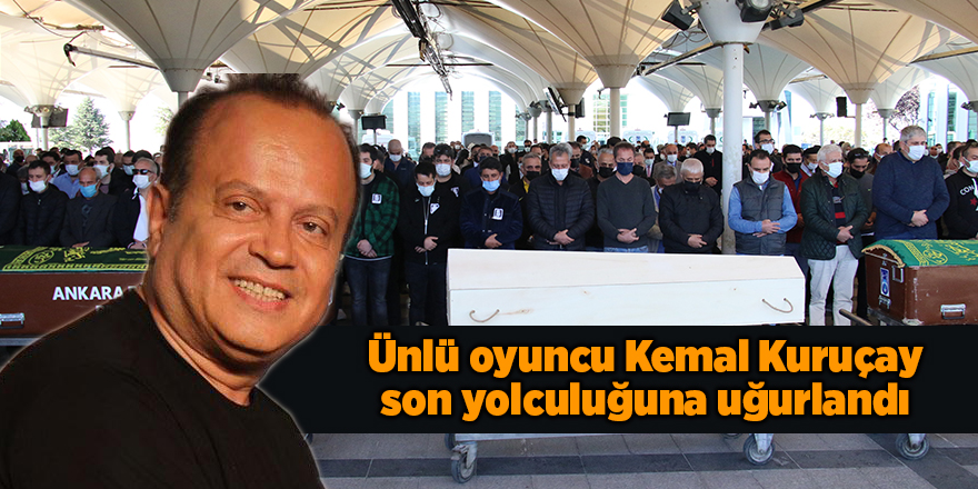 Ünlü oyuncu Kemal Kuruçay son yolculuğuna uğurlandı