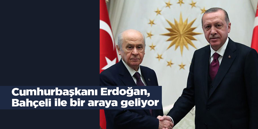 Cumhurbaşkanı Erdoğan, Bahçeli ile bir araya geliyor