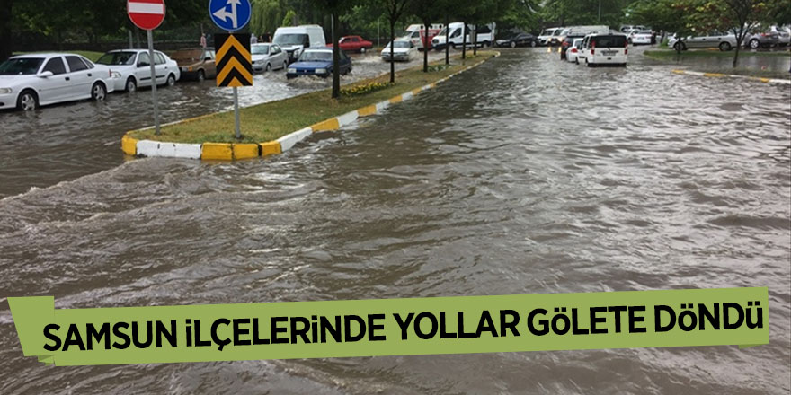 Samsun ilçelerinde yollar gölete döndü 